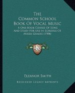 The Common School Book Of Vocal Music: A One-Book Course Of Song And Study For Use In Schools Of Mixed Grades (1904)