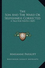 The Son And The Ward Or Selfishness Corrected: A Tale For Youth (1829)