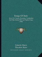 Songs Of Italy: Sixty-Five Tuscan, Florentine, Lombardian And Other Italian Folk And Popular Songs (1904)