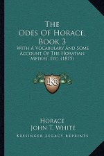 The Odes Of Horace, Book 3: With A Vocabulary And Some Account Of The Horatian Metres, Etc. (1875)