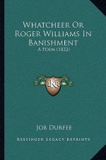 Whatcheer Or Roger Williams In Banishment: A Poem (1832)