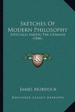 Sketches Of Modern Philosophy: Especially Among The Germans (1846)