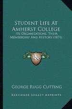 Student Life At Amherst College: Its Organizations, Their Membership And History (1871)