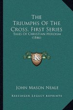 The Triumphs Of The Cross, First Series: Tales Of Christian Heroism (1846)