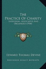 The Practice Of Charity: Individual, Associated And Organized (1904)