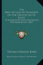 The Ways Of God Or Thoughts On The Difficulties Of Belief: In Connection With Providence And Redemption (1863)