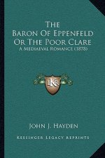 The Baron Of Eppenfeld Or The Poor Clare: A Mediaeval Romance (1878)