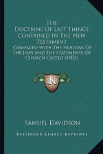 The Doctrine Of Last Things Contained In The New Testament: Compared With The Notions Of The Jews And The Statements Of Church Creeds (1882)