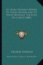 Up High! Friendly Words To Those Within And To Those Without The Fold Of Christ (1884)