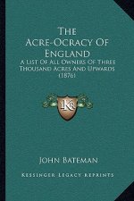 The Acre-Ocracy Of England: A List Of All Owners Of Three Thousand Acres And Upwards (1876)