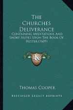 The Churches Deliverance: Containing Meditations And Short Notes Upon The Book Of Hester (1609)