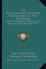 The Poems And Miscellaneous Compositions Of Paul Whitehead: With Explanatory Notes Of His Writings, And His Life (1777)