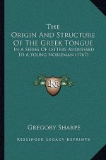 The Origin And Structure Of The Greek Tongue: In A Series Of Letters Addressed To A Young Nobleman (1767)