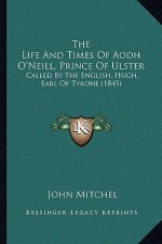 The Life And Times Of Aodh O'Neill, Prince Of Ulster: Called By The English, Hugh, Earl Of Tyrone (1845)