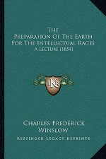 The Preparation Of The Earth For The Intellectual Races: A Lecture (1854)