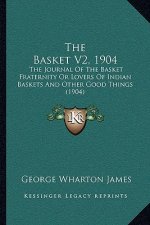 The Basket V2, 1904: The Journal Of The Basket Fraternity Or Lovers Of Indian Baskets And Other Good Things (1904)