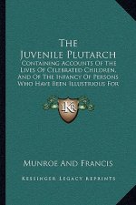 The Juvenile Plutarch: Containing Accounts Of The Lives Of Celebrated Children, And Of The Infancy Of Persons Who Have Been Illustrious For T