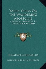 Yarra Yarra Or The Wandering Aborigine: A Poetical Narrative, In Thirteen Books (1858)