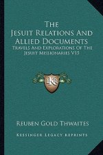 The Jesuit Relations And Allied Documents: Travels And Explorations Of The Jesuit Missionaries V15: In The New France, 1610-1791 (1898)