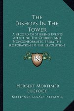 The Bishops In The Tower: A Record Of Stirring Events Affecting The Church And Nonconformists, From The Restoration To The Revolution (1887)