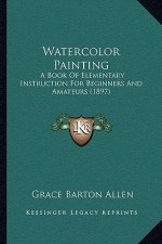 Watercolor Painting: A Book Of Elementary Instruction For Beginners And Amateurs (1897)