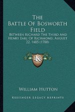 The Battle Of Bosworth Field: Between Richard The Third And Henry Earl Of Richmond, August 22, 1485 (1788)