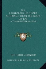 The Comforter Or Short Addresses From The Book Of Job: A Thank-Offering (1850)