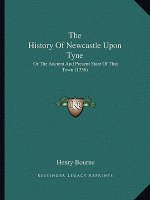 The History Of Newcastle Upon Tyne: Or The Ancient And Present State Of That Town (1736)