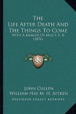 The Life After Death And The Things To Come: With A Memoir Of Miss F. E. B- (1876)