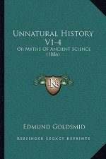 Unnatural History V1-4: Or Myths Of Ancient Science (1886)