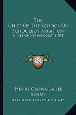 The Chief Of The School Or Schoolboy Ambition: A Tale Of Nethercourt (1874)