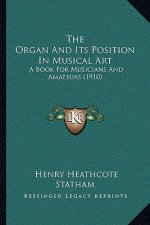 The Organ And Its Position In Musical Art: A Book For Musicians And Amateurs (1910)