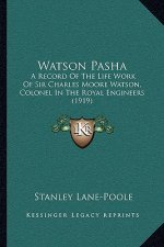 Watson Pasha: A Record Of The Life Work Of Sir Charles Moore Watson, Colonel In The Royal Engineers (1919)