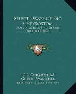 Select Essays Of Dio Chrysostom: Translated Into English From The Greek (1800)