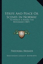 Strife And Peace Or Scenes In Norway: To Which Is Added The Bondmaid (1847)