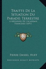 Traitte de La Situation Du Paradis Terrestre: A Messieurs de L'Academie Francoise (1691) a Messieurs de L'Academie Francoise (1691)