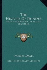 The History Of Dundee: From Its Origin To The Present Time (1842)