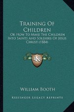 Training Of Children: Or How To Make The Children Into Saints And Soldiers Of Jesus Christ (1884)