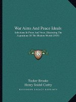 War Aims And Peace Ideals: Selections In Prose And Verse, Illustrating The Aspirations Of The Modern World (1919)