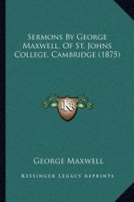 Sermons By George Maxwell, Of St. Johns College, Cambridge (1875)