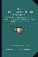 The Child's Acts Of The Apostles: A Narrative And Commentary, Written In Simple Language, For The Little Ones (1873)