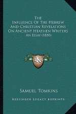 The Influence Of The Hebrew And Christian Revelations On Ancient Heathen Writers: An Essay (1850)
