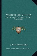 Victor Or Victim: Or The Mine Of Darley Dale, A Tale (1883)