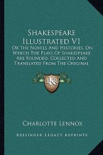 Shakespeare Illustrated V1: Or The Novels And Histories, On Which The Plays Of Shakespeare Are Founded, Collected And Translated From The Original