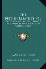 The British Essayists V15: To Which Are Prefixed Prefaces Biographical, Historical, And Critical (1819)