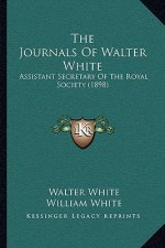 The Journals Of Walter White: Assistant Secretary Of The Royal Society (1898)