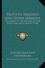 Truth In Religion And Other Sermons: Delivered At The Services Of The Jewish Religious Union (1906)