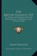 The British Essayists V29: To Which Are Prefixed Prefaces Biographical, Historical, And Critical (1819)