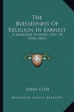 The Blessedness Of Religion In Earnest: A Memorial Of Mary Lyth, Of York (1861)