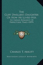 The Cliff Dweller's Daughter Or How He Loved Her: An Indian Romance Of Prehistoric Times (1899)